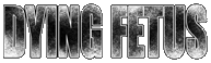 Click here for the official Dying Fetus website